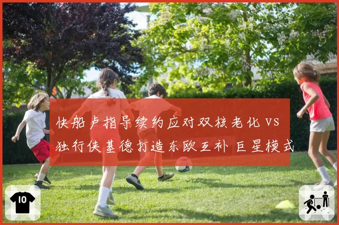 快船卢指导续约应对双核老化 vs 独行侠基德打造东欧互补 巨星模式管理对比