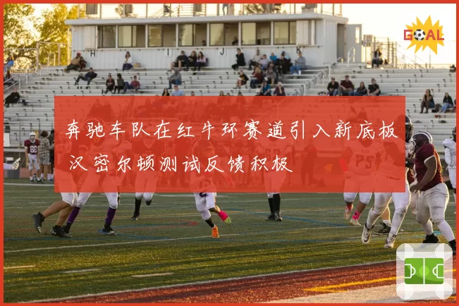 奔驰车队在红牛环赛道引入新底板 汉密尔顿测试反馈积极