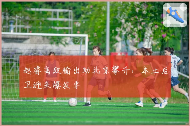 赵睿高效输出助北京攀升,本土后卫迎来爆发季