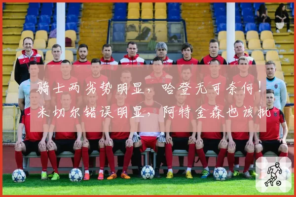 骑士两劣势明显，哈登无可奈何！米切尔错误明显，阿特金森也该批