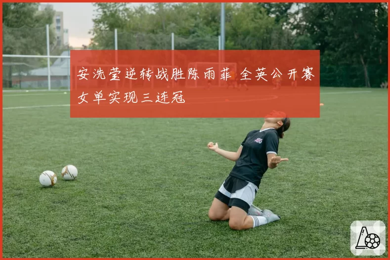 安洗莹逆转战胜陈雨菲 全英公开赛女单实现三连冠