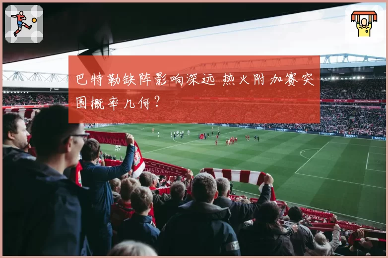 巴特勒缺阵影响深远 热火附加赛突围概率几何？
