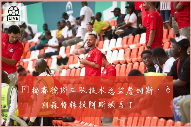F1梅赛德斯车队技术总监詹姆斯·艾利森将转投阿斯顿马丁
