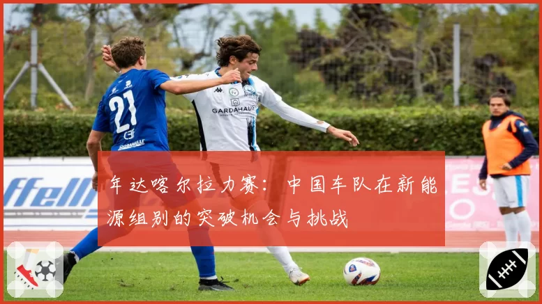 年达喀尔拉力赛：中国车队在新能源组别的突破机会与挑战