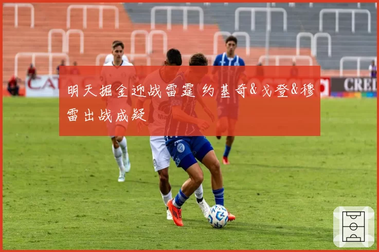 明天掘金迎战雷霆 约基奇&戈登&穆雷出战成疑