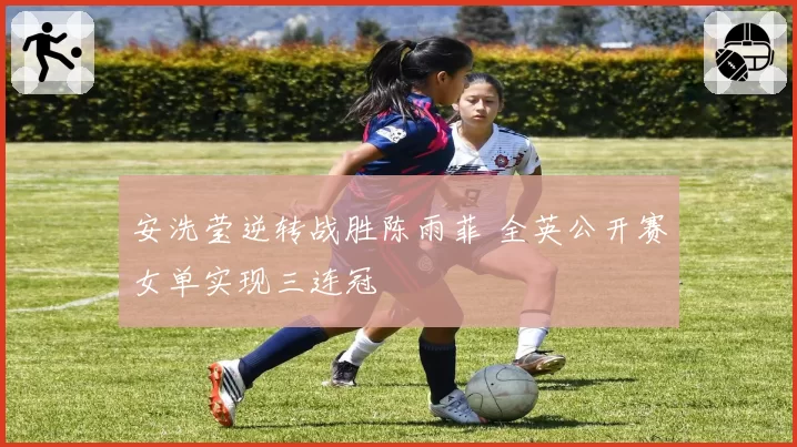 安洗莹逆转战胜陈雨菲 全英公开赛女单实现三连冠