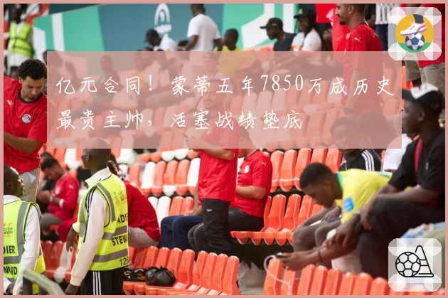 亿元合同!蒙蒂五年7850万成历史最贵主帅,活塞战绩垫底
