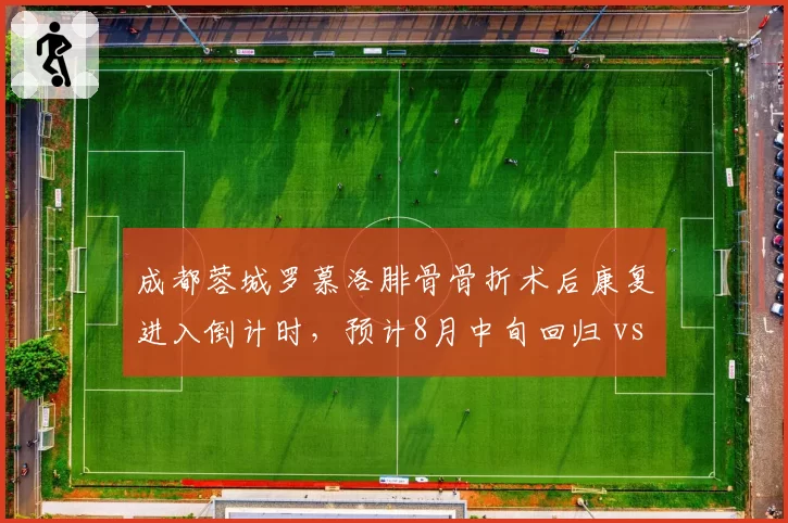 成都蓉城罗慕洛腓骨骨折术后康复进入倒计时,预计8月中旬回归 vs 金敃友去年同伤推迟一个月