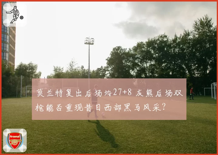 莫兰特复出后场均27+8 灰熊后场双枪能否重现昔日西部黑马风采?