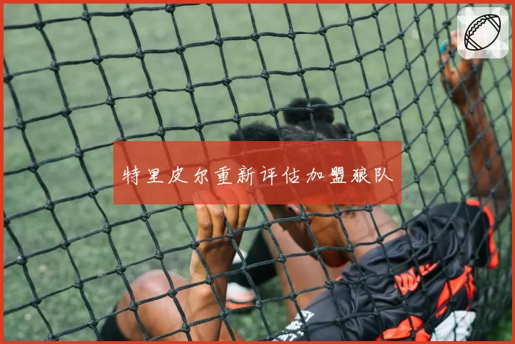 特里皮尔重新评估加盟狼队