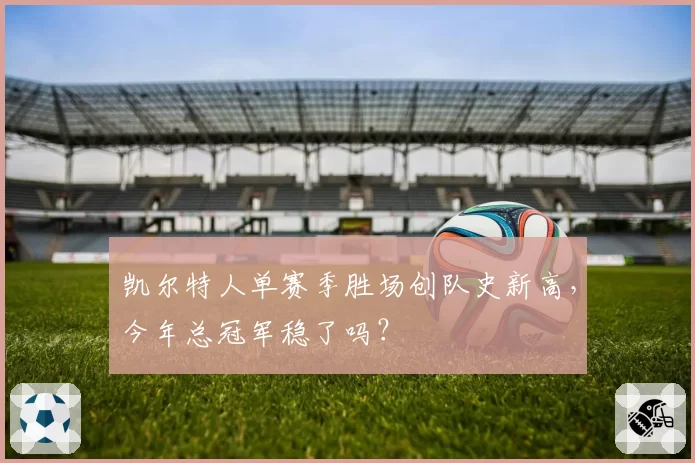 凯尔特人单赛季胜场创队史新高，今年总冠军稳了吗？
