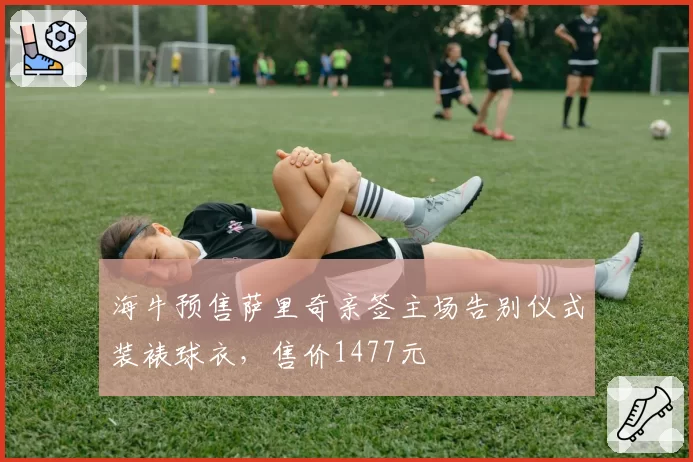 海牛预售萨里奇亲签主场告别仪式装裱球衣，售价1477元