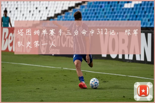 塔图姆单赛季三分命中312记,绿军队史第一人