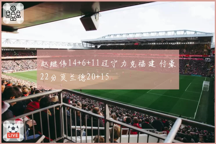 赵继伟14+6+11辽宁力克福建 付豪22分莫兰德20+15