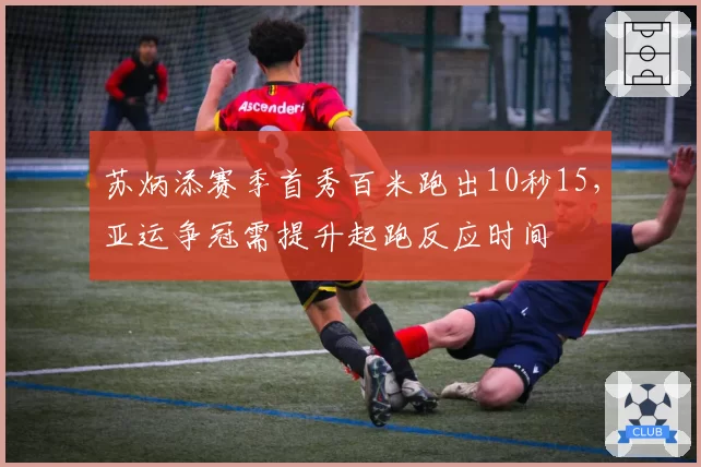 苏炳添赛季首秀百米跑出10秒15,亚运争冠需提升起跑反应时间