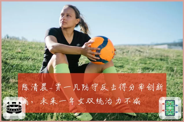 陈清晨_贾一凡防守反击得分率创新高，未来一年女双统治力不减