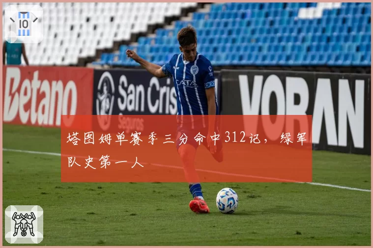 塔图姆单赛季三分命中312记,绿军队史第一人