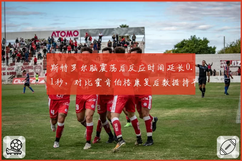 斯特罗尔脑震荡后反应时间延长0.1秒,对比霍肯伯格康复后数据持平