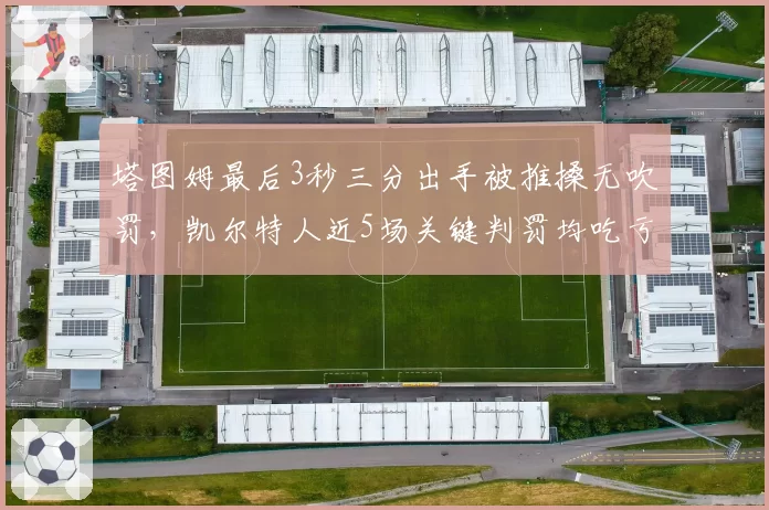 塔图姆最后3秒三分出手被推搡无吹罚,凯尔特人近5场关键判罚均吃亏