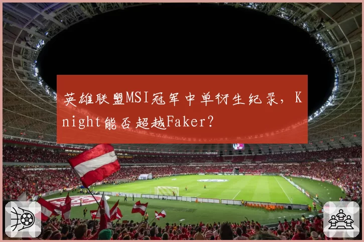 英雄联盟MSI冠军中单衍生纪录，Knight能否超越Faker？