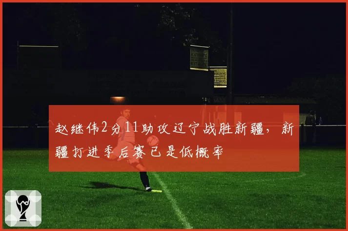 赵继伟2分11助攻辽宁战胜新疆，新疆打进季后赛已是低概率