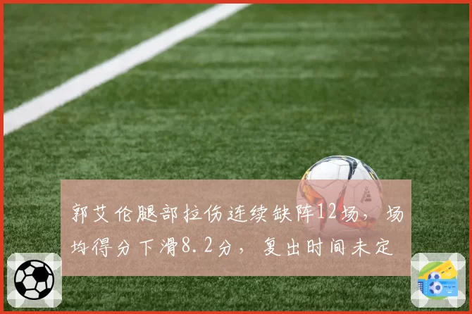 郭艾伦腿部拉伤连续缺阵12场,场均得分下滑8.2分,复出时间未定