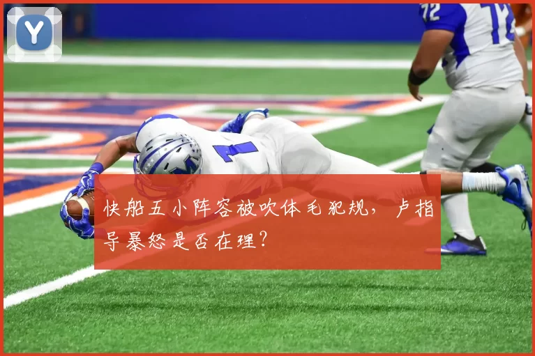 快船五小阵容被吹体毛犯规，卢指导暴怒是否在理？